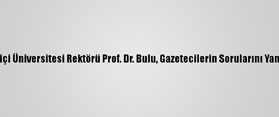 Boğaziçi Üniversitesi Rektörü Prof. Dr. Bulu, Gazetecilerin Sorularını Yanıtladı: