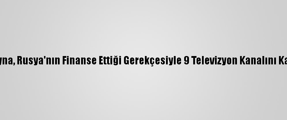 Ukrayna, Rusya'nın Finanse Ettiği Gerekçesiyle 9 Televizyon Kanalını Kapattı