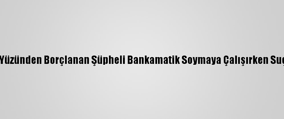 İnternet Oyunu Yüzünden Borçlanan Şüpheli Bankamatik Soymaya Çalışırken Suçüstü Yakalandı