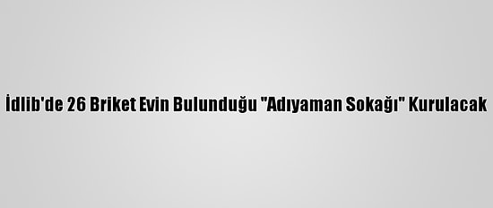 İdlib'de 26 Briket Evin Bulunduğu "Adıyaman Sokağı" Kurulacak