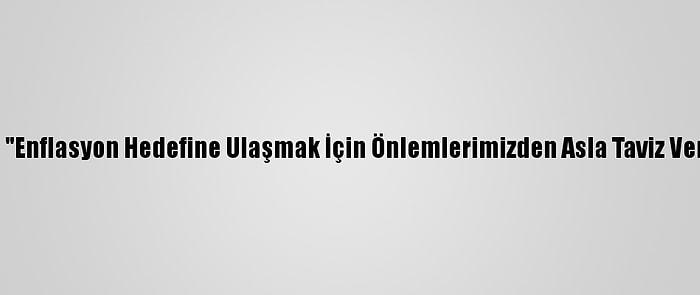 Bakan Elvan: "Enflasyon Hedefine Ulaşmak İçin Önlemlerimizden Asla Taviz Vermeyeceğiz"