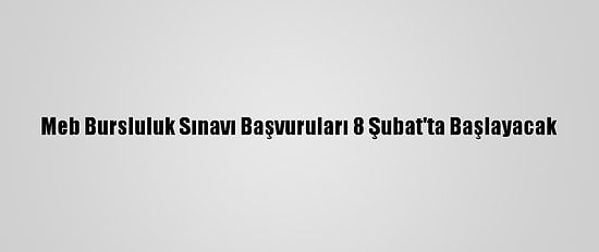 Meb Bursluluk Sınavı Başvuruları 8 Şubat'ta Başlayacak