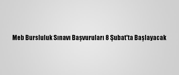 Meb Bursluluk Sınavı Başvuruları 8 Şubat'ta Başlayacak