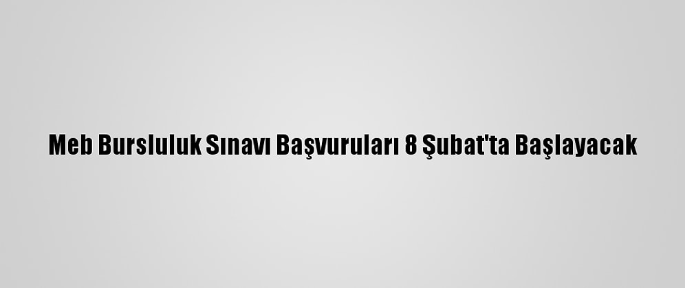 Meb Bursluluk Sınavı Başvuruları 8 Şubat'ta Başlayacak