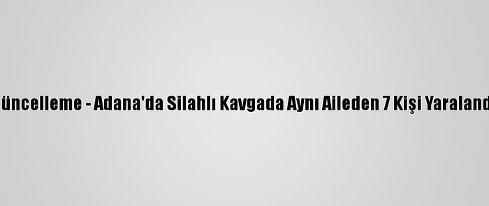 Güncelleme - Adana'da Silahlı Kavgada Aynı Aileden 7 Kişi Yaralandı