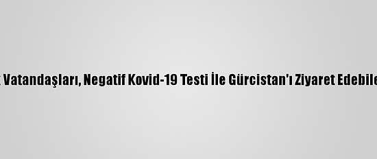 Türk Vatandaşları, Negatif Kovid-19 Testi İle Gürcistan'ı Ziyaret Edebilecek