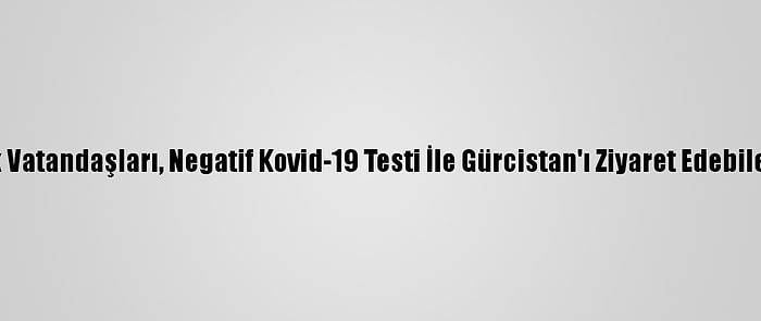 Türk Vatandaşları, Negatif Kovid-19 Testi İle Gürcistan'ı Ziyaret Edebilecek