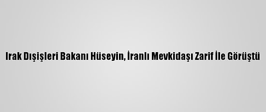 Irak Dışişleri Bakanı Hüseyin, İranlı Mevkidaşı Zarif İle Görüştü