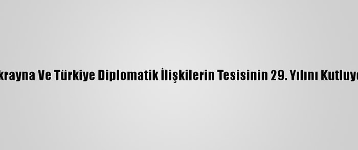 Ukrayna Ve Türkiye Diplomatik İlişkilerin Tesisinin 29. Yılını Kutluyor