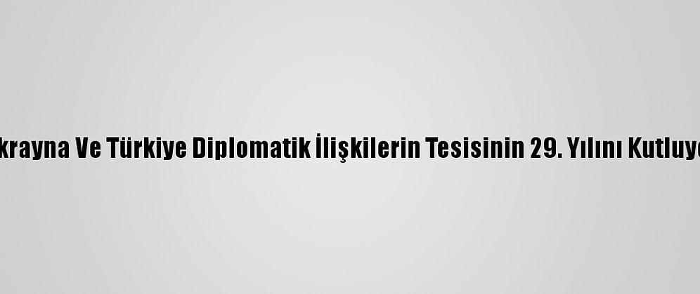 Ukrayna Ve Türkiye Diplomatik İlişkilerin Tesisinin 29. Yılını Kutluyor