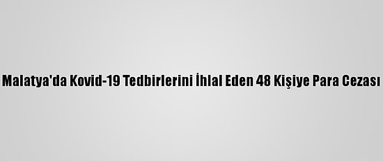 Malatya'da Kovid-19 Tedbirlerini İhlal Eden 48 Kişiye Para Cezası