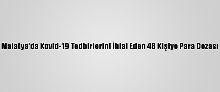 Malatya'da Kovid-19 Tedbirlerini İhlal Eden 48 Kişiye Para Cezası