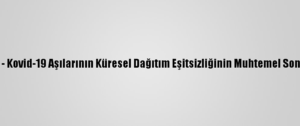 Analiz - Kovid-19 Aşılarının Küresel Dağıtım Eşitsizliğinin Muhtemel Sonuçları