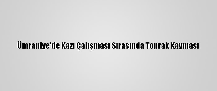 Ümraniye'de Kazı Çalışması Sırasında Toprak Kayması