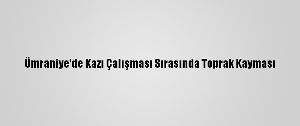 Ümraniye'de Kazı Çalışması Sırasında Toprak Kayması