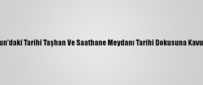 Samsun'daki Tarihi Taşhan Ve Saathane Meydanı Tarihi Dokusuna Kavuşuyor