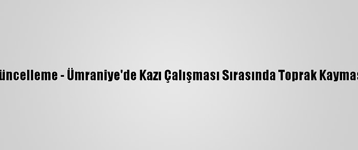 Güncelleme - Ümraniye'de Kazı Çalışması Sırasında Toprak Kayması