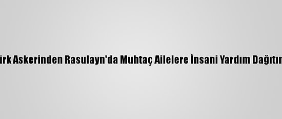 Türk Askerinden Rasulayn'da Muhtaç Ailelere İnsani Yardım Dağıtımı