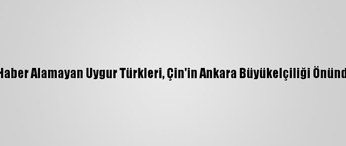 Ailelerinden Haber Alamayan Uygur Türkleri, Çin'in Ankara Büyükelçiliği Önünde Eylem Yaptı