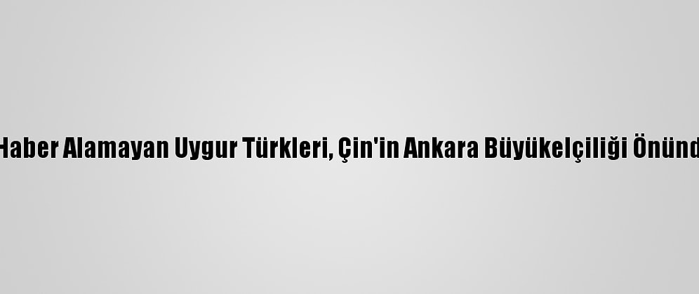 Ailelerinden Haber Alamayan Uygur Türkleri, Çin'in Ankara Büyükelçiliği Önünde Eylem Yaptı