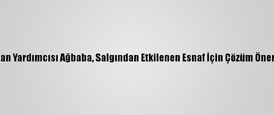 CHP Genel Başkan Yardımcısı Ağbaba, Salgından Etkilenen Esnaf İçin Çözüm Önerilerini Sıraladı: