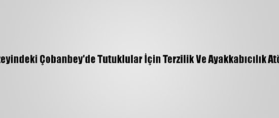 Suriye'nin Kuzeyindeki Çobanbey'de Tutuklular İçin Terzilik Ve Ayakkabıcılık Atölyesi Kuruldu