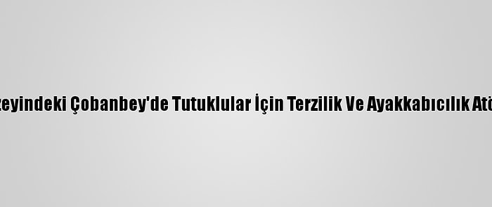 Suriye'nin Kuzeyindeki Çobanbey'de Tutuklular İçin Terzilik Ve Ayakkabıcılık Atölyesi Kuruldu