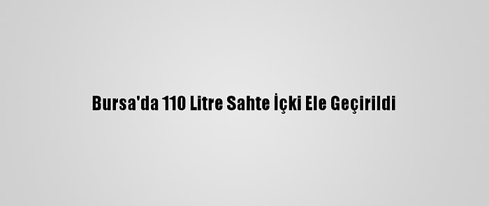 Bursa'da 110 Litre Sahte İçki Ele Geçirildi