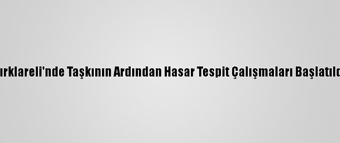 Kırklareli'nde Taşkının Ardından Hasar Tespit Çalışmaları Başlatıldı