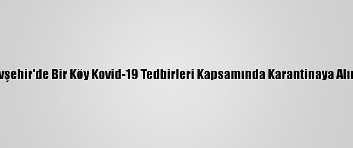 Nevşehir'de Bir Köy Kovid-19 Tedbirleri Kapsamında Karantinaya Alındı