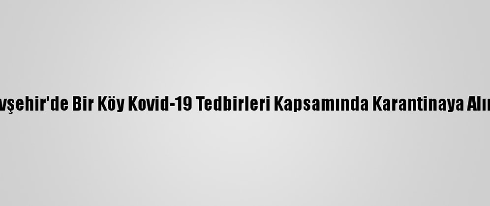 Nevşehir'de Bir Köy Kovid-19 Tedbirleri Kapsamında Karantinaya Alındı