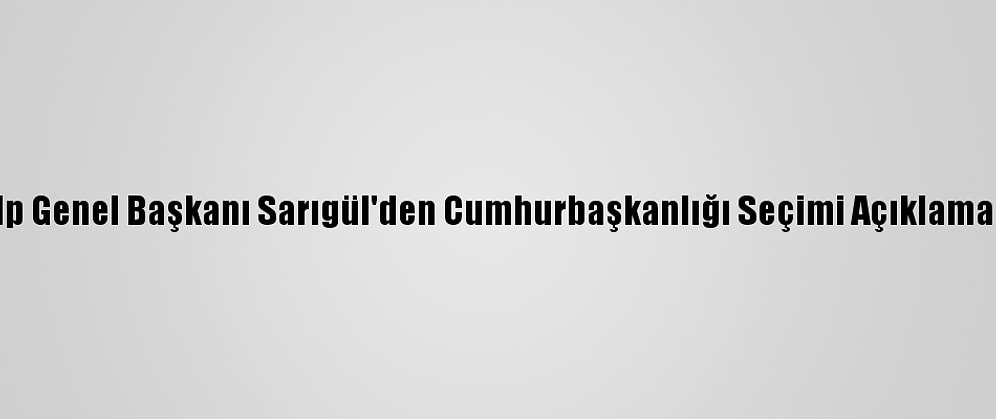 Tdp Genel Başkanı Sarıgül'den Cumhurbaşkanlığı Seçimi Açıklaması: