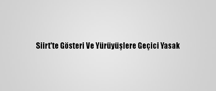 Siirt'te Gösteri Ve Yürüyüşlere Geçici Yasak