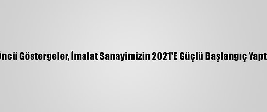 Bakan Varank: "Öncü Göstergeler, İmalat Sanayimizin 2021'E Güçlü Başlangıç Yaptığını Gösteriyor"