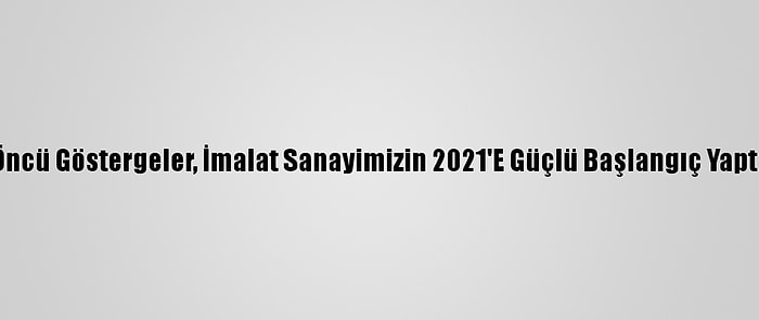 Bakan Varank: "Öncü Göstergeler, İmalat Sanayimizin 2021'E Güçlü Başlangıç Yaptığını Gösteriyor"