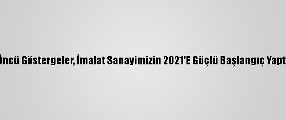 Bakan Varank: "Öncü Göstergeler, İmalat Sanayimizin 2021'E Güçlü Başlangıç Yaptığını Gösteriyor"