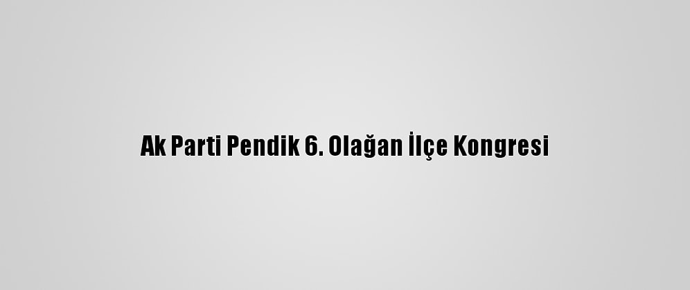 Ak Parti Pendik 6. Olağan İlçe Kongresi