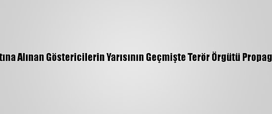 Boğaziçi'ndeki Protestolarla İlgili Gözaltına Alınan Göstericilerin Yarısının Geçmişte Terör Örgütü Propagandasından Suç Kaydı Olduğu Anlaşıldı