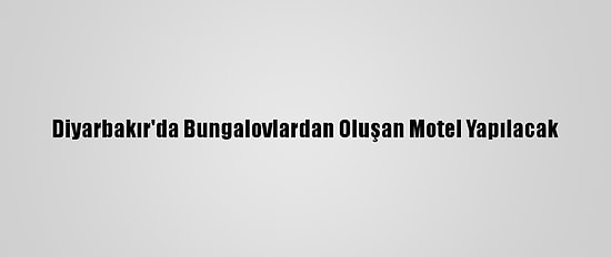 Diyarbakır'da Bungalovlardan Oluşan Motel Yapılacak