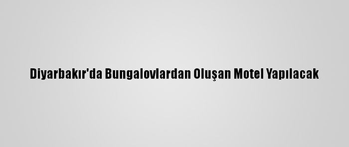 Diyarbakır'da Bungalovlardan Oluşan Motel Yapılacak