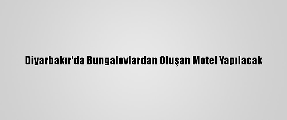 Diyarbakır'da Bungalovlardan Oluşan Motel Yapılacak