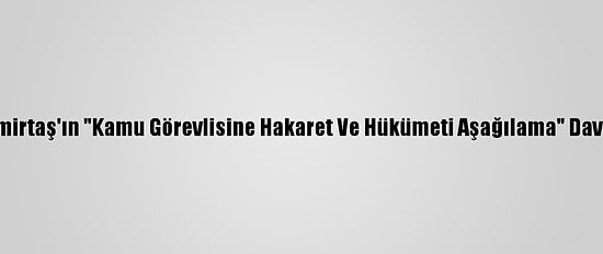 Demirtaş'ın "Kamu Görevlisine Hakaret Ve Hükümeti Aşağılama" Davası