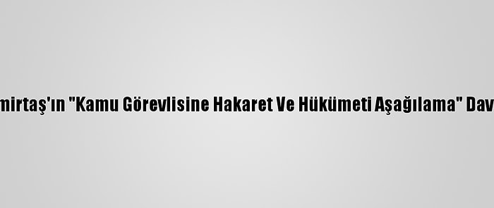 Demirtaş'ın "Kamu Görevlisine Hakaret Ve Hükümeti Aşağılama" Davası