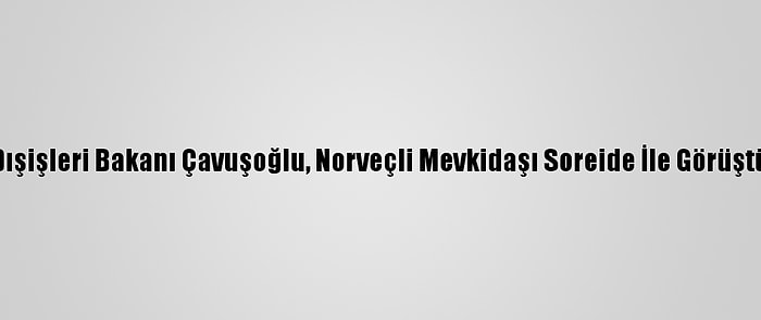 Dışişleri Bakanı Çavuşoğlu, Norveçli Mevkidaşı Soreide İle Görüştü