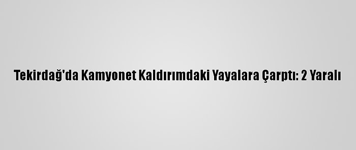 Tekirdağ'da Kamyonet Kaldırımdaki Yayalara Çarptı: 2 Yaralı