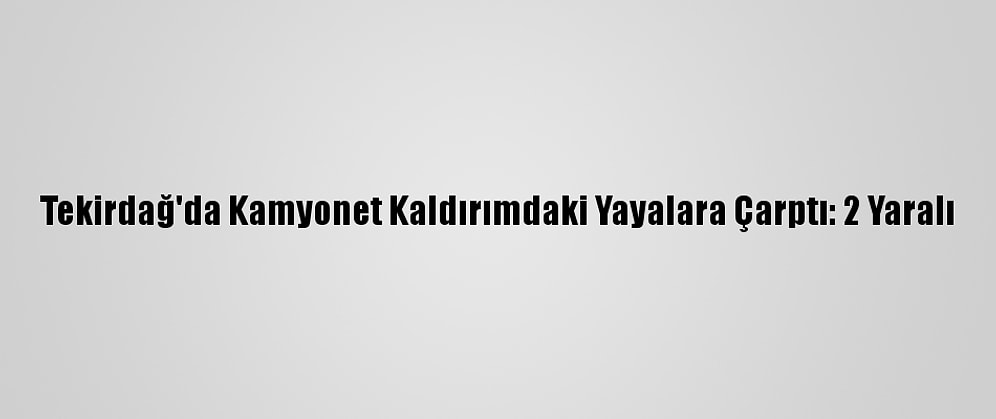 Tekirdağ'da Kamyonet Kaldırımdaki Yayalara Çarptı: 2 Yaralı