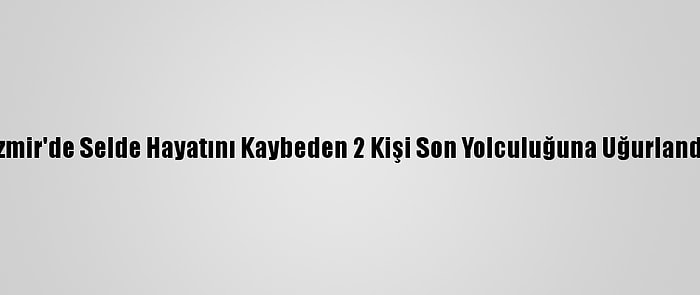 İzmir'de Selde Hayatını Kaybeden 2 Kişi Son Yolculuğuna Uğurlandı