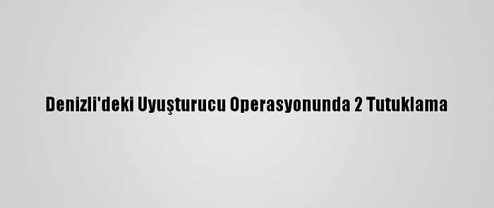 Denizli'deki Uyuşturucu Operasyonunda 2 Tutuklama