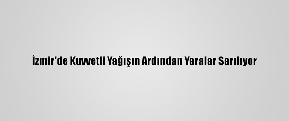 İzmir'de Kuvvetli Yağışın Ardından Yaralar Sarılıyor