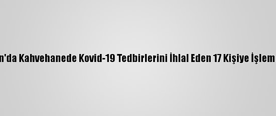 Samsun'da Kahvehanede Kovid-19 Tedbirlerini İhlal Eden 17 Kişiye İşlem Yapıldı
